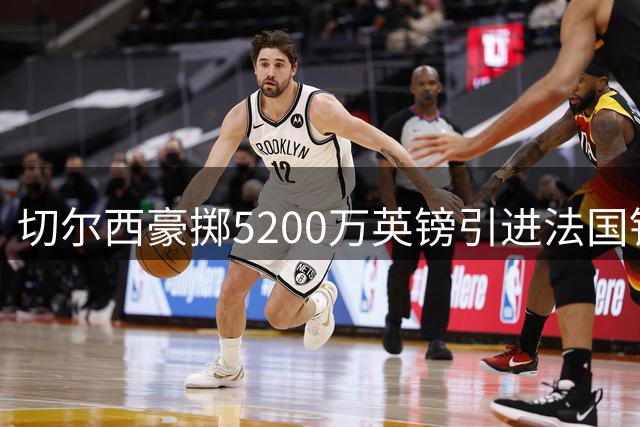 切尔西豪掷5200万英镑引进法国铁卫 26岁拉克罗瓦将重塑蓝军防线