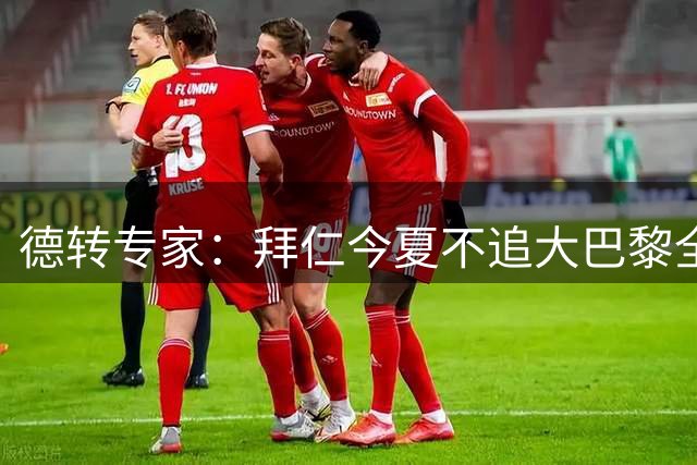 德转专家：拜仁今夏不追大巴黎全能中场 阵中已人满为患