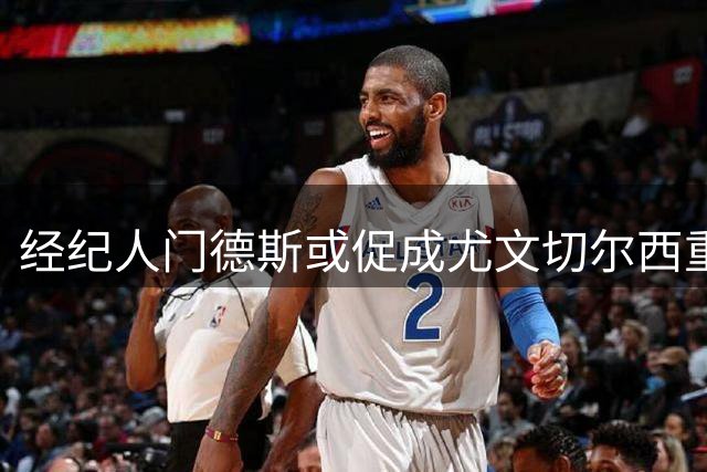 经纪人门德斯或促成尤文切尔西重磅互换 防线新星+飞翼交易现转机