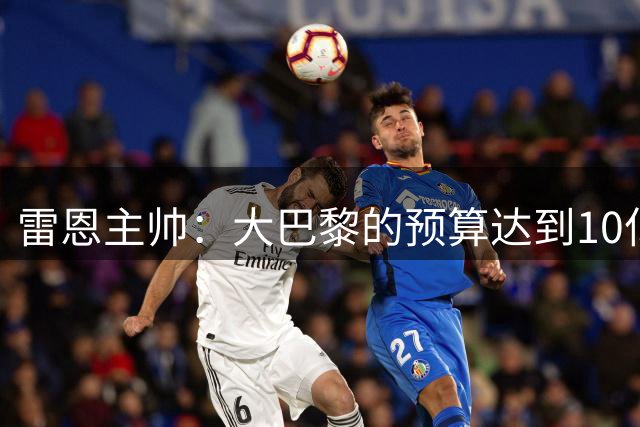 雷恩主帅：大巴黎的预算达到10亿欧，两支球队完全没有可比性