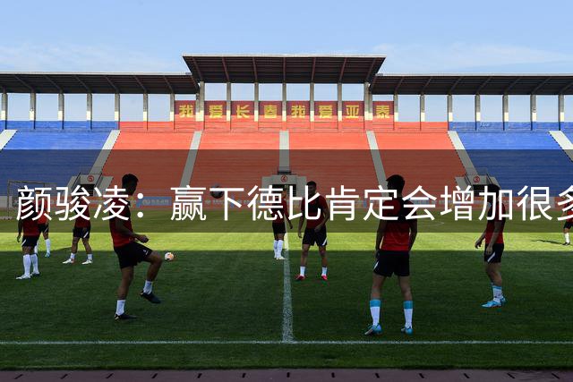 颜骏凌：赢下德比肯定会增加很多信心，但我们也需要有危机感