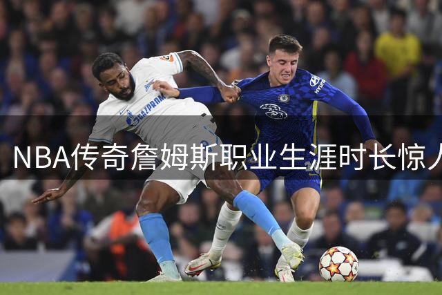 NBA传奇詹姆斯职业生涯时长惊人：过半人生在联盟度过